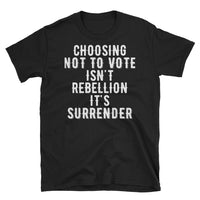 Choosing Not To Vote Isn't Rebellion - It's Surrender Short-Sleeve Unisex T-Shirt